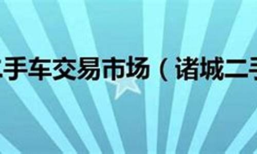 诸城二手车交易市场58,诸城二手车市场百姓网